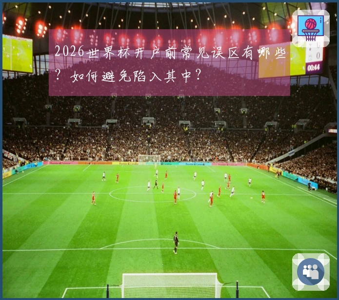 2026世界杯开户前常见误区有哪些？如何避免陷入其中？