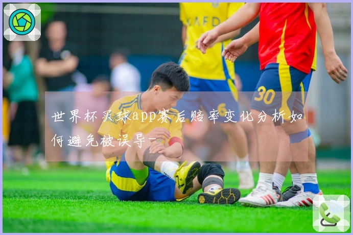 世界杯买球app赛后赔率变化分析如何避免被误导-